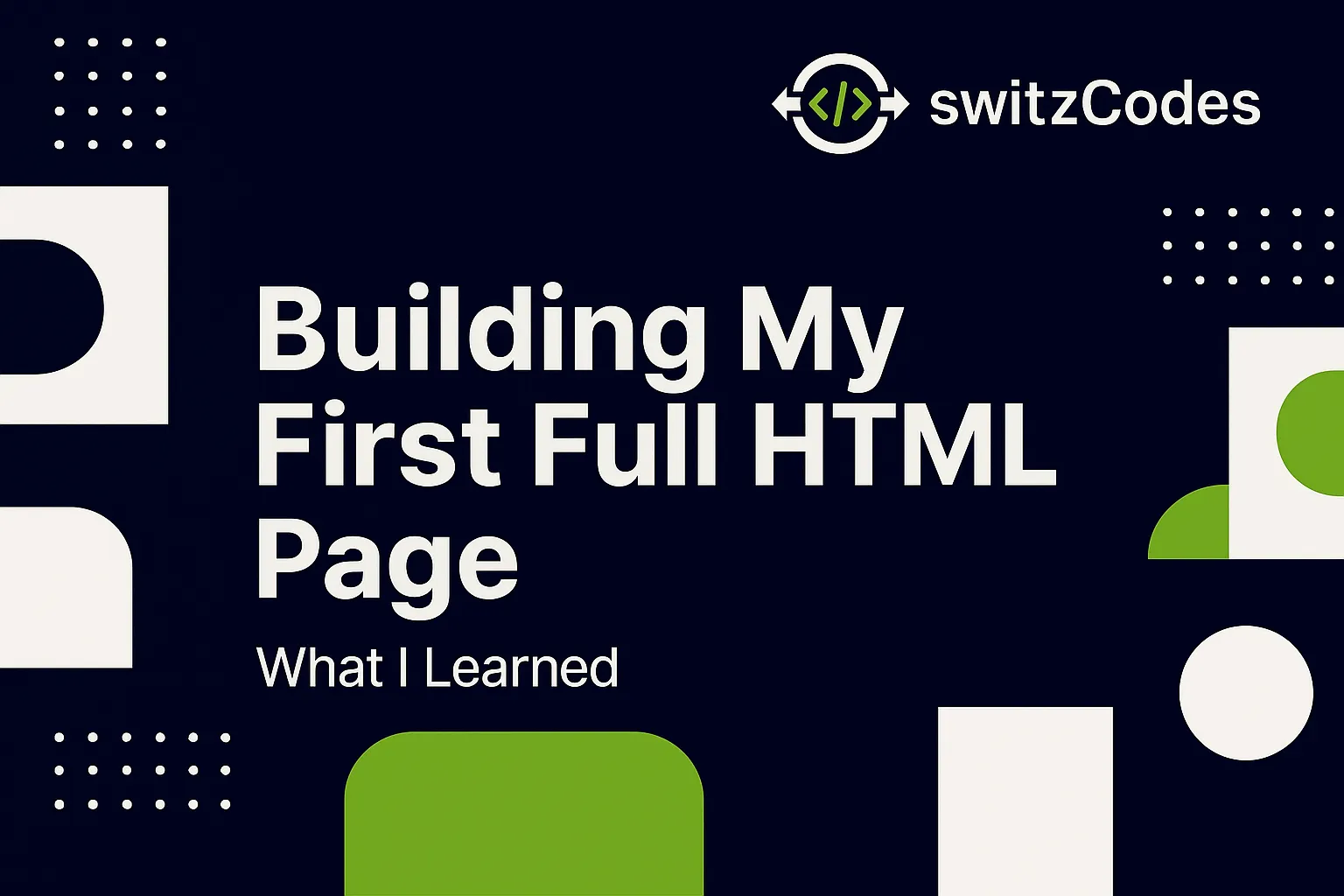 Banner image for a switzCodes blog post titled ‘Building My First Full HTML Page – What I Learned,’ featuring the switzCodes logo in dark blue, white, and green tones with a complete page layout visual.