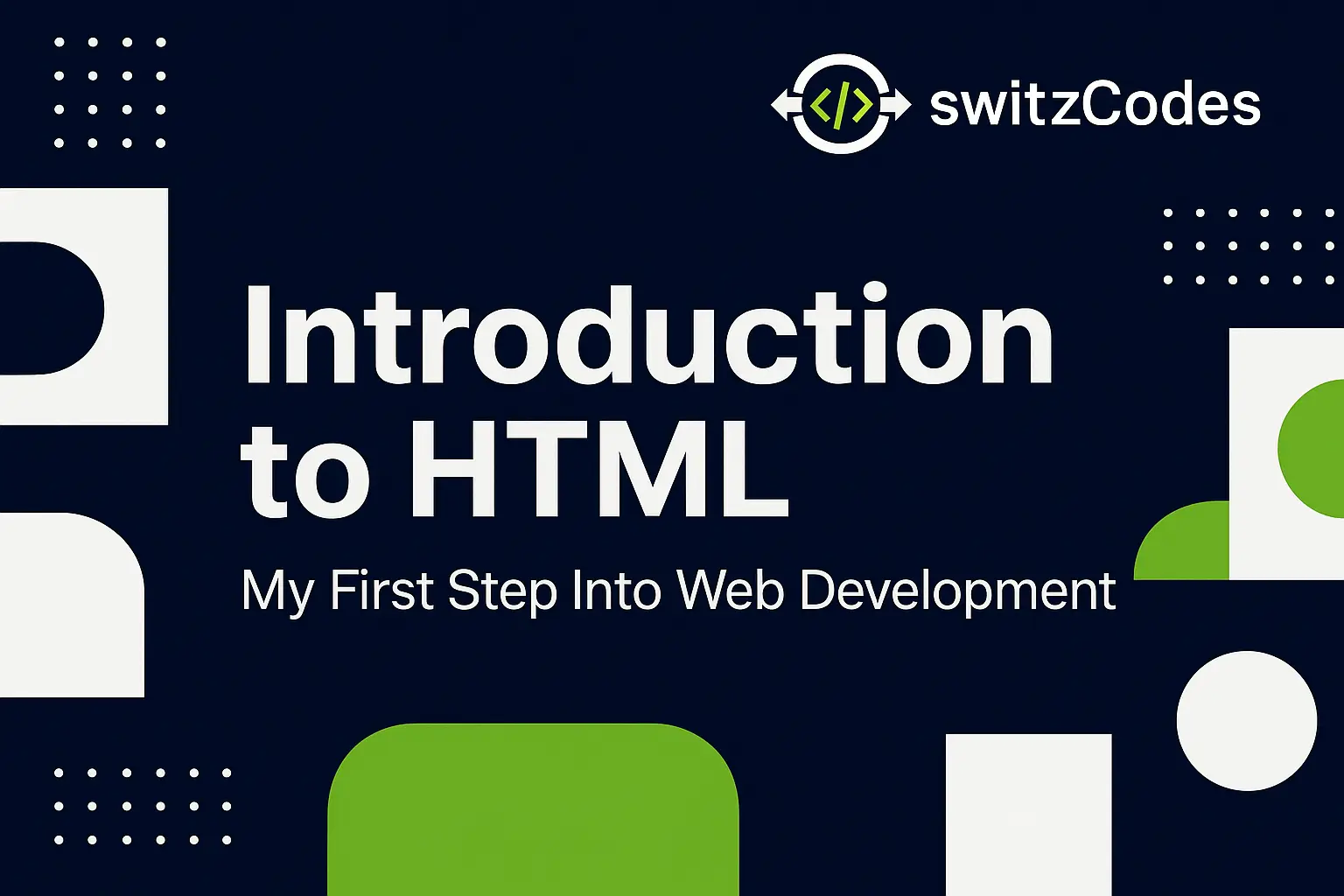 Banner image for switzCodes post titled 'Introduction to HTML – My First Step Into Web Development' 
                    with dark blue background, green and white geometric shapes, and the switzCodes logo