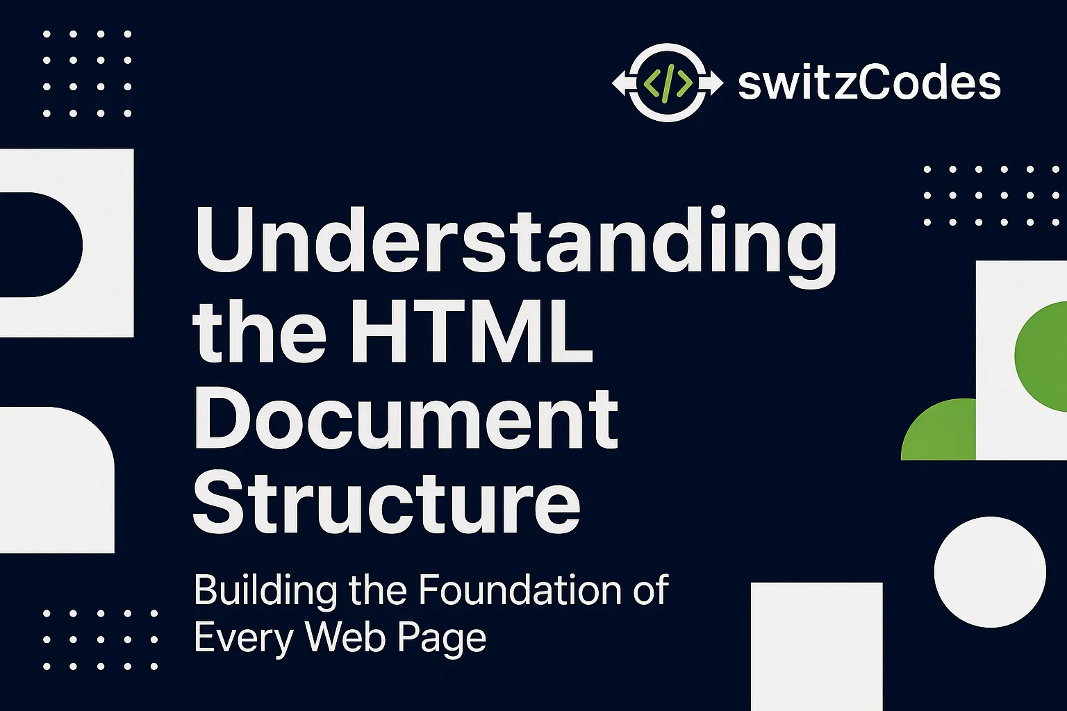 Banner for switzCodes blog post titled 'Banner for switzCodes blog post titled 'Understanding the HTML Document Structure (<!DOCTYPE html> to <body>) - Building
                        the Foundation of Every Web Page' featuring modern geometric design in dark blue, white, and green